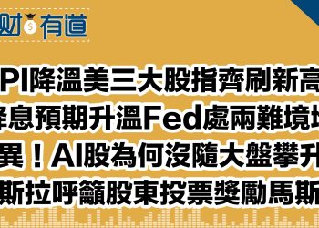 CPI降溫美三大股指齊刷新高！/降息預期升溫Fed處兩難境地/詭異！AI股為何沒隨大盤攀升？/特斯拉呼籲股東投票獎勵馬斯克