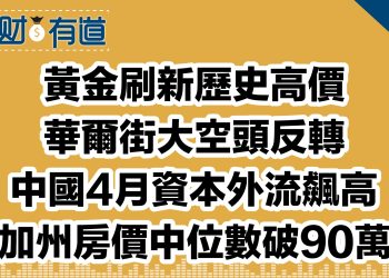 黃金刷新歷史高價白銀登逾11年高點/華爾街大空頭反轉/中國4月資本外流創2016年以來新高/美國樓價創新高，加州中位價突破90萬美元