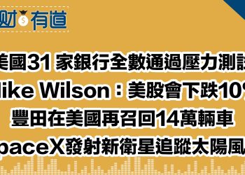 美國31 家銀行全數通過壓力測試/Mike Wilson認為美股有可能下跌10%/豐田在美國再召回逾含凌志車在內的14萬輛車 /SpaceX發射新衛星追蹤太陽風暴