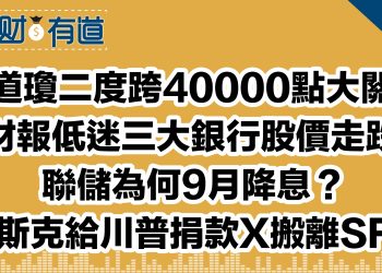 道瓊二度跨40000點大關/財報低迷三大銀行股價走跌/聯儲為何9月降息？/馬斯克給川普捐款X搬離SF？