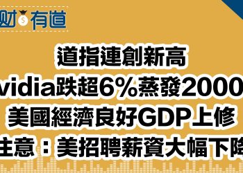 道指連創新高/Nvidia跌超6%蒸發2000億/美國經濟良好GDP上修/注意：美招聘薪資大幅下降