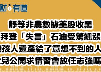 靜等非農數據美股收黑/拜登「失言」石油受驚飆漲/無孩人遺產給了意想不到的人！/女兒公開求情習會放任志強嗎？