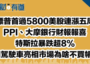 標普首過5800美股連漲五周/PPI、大摩銀行財報報喜/特斯拉暴跌超8%/AI駕駛車亮相市場為啥不買帳？