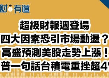 超級財報週登場 /四大因素恐引市場動盪？/高盛預測美股走勢上漲！/川普一句話台積電重挫超4%