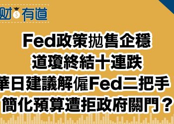 Fed政策拋售企穩/道瓊終結十連跌/華日建議解僱Fed二把手！/簡化預算遭拒政府關門？