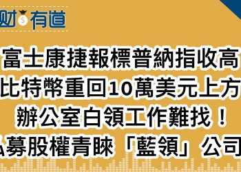 富士康捷報標普納指收高/比特幣重回10萬美元上方/辦公室白領工作難找！/私募股權青睞「藍領」公司！