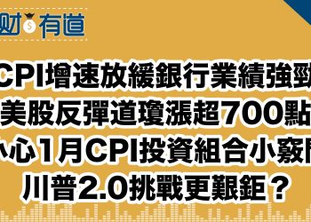 CPI增速放緩銀行業績強勁/美股反彈道瓊漲超700點/小心1月CPI投資組合小竅門/川普2.0挑戰更艱鉅？