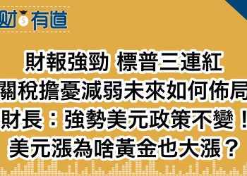 財報強勁 標普三連紅/關稅擔憂減弱未來如何佈局/財長：強勢美元政策不變！/美元漲為啥黃金也大漲？