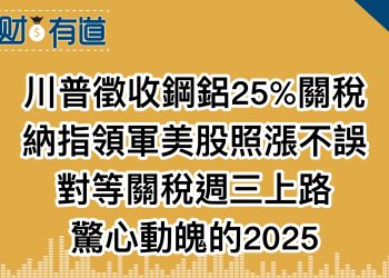 川普徵收鋼鋁25%關稅/納指領軍美股照漲不誤/對等關稅週三上路/驚心動魄的2025