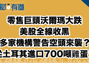零售巨頭沃爾瑪大跌/美股全線收黑/多家機構警告空頭來襲？/從土耳其進口700噸雞蛋？