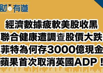 經濟數據疲軟美股收黑/聯合健康遭調查股價大跌/巴菲特為啥存3000億現金？/蘋果首次取消英國ADP！