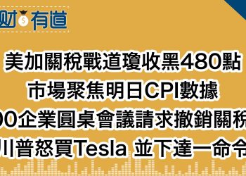 美加關稅戰道瓊收黑480點/市場聚焦明日CPI數據/100企業圓桌會議請求撤銷關稅？/川普怒買Tesla 並下達一命令