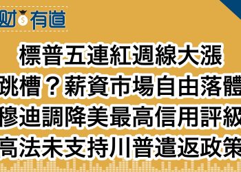 標普五連紅週線大漲/跳槽？薪資市場自由落體/穆迪調降美最高信用評級/高法未支持川普遣返政策