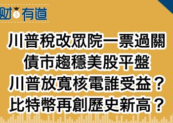 川普稅改眾院一票過關 /債市趨穩美股平盤/川普放寬核電誰受益？/比特幣再創歷史新高？