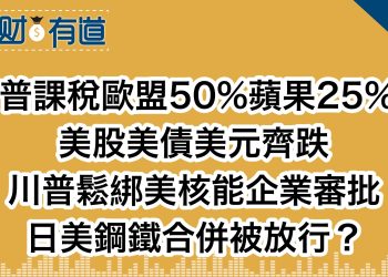 川普課稅歐盟50%蘋果25%？/美股美債美元齊跌/川普鬆綁美核能企業審批/日美鋼鐵合併被放行？