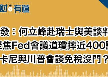 突發：何立峰赴瑞士與美談判！/聚焦Fed會議道瓊摔近400點/卡尼與川普會談免稅沒門？