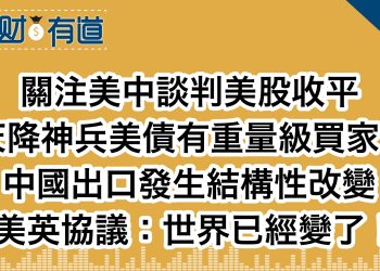 關注美中談判美股收平/天降神兵美債有重量級買家？/中國出口發生結構性改變/美英協議：世界已經變了！