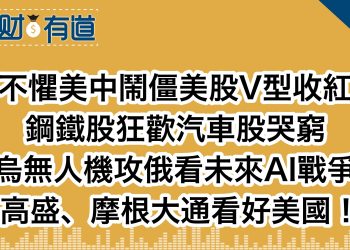 不懼美中鬧僵美股V型收紅/鋼鐵股狂歡汽車股哭窮/烏無人機攻俄看未來AI戰爭/高盛、摩根大通看好美國！